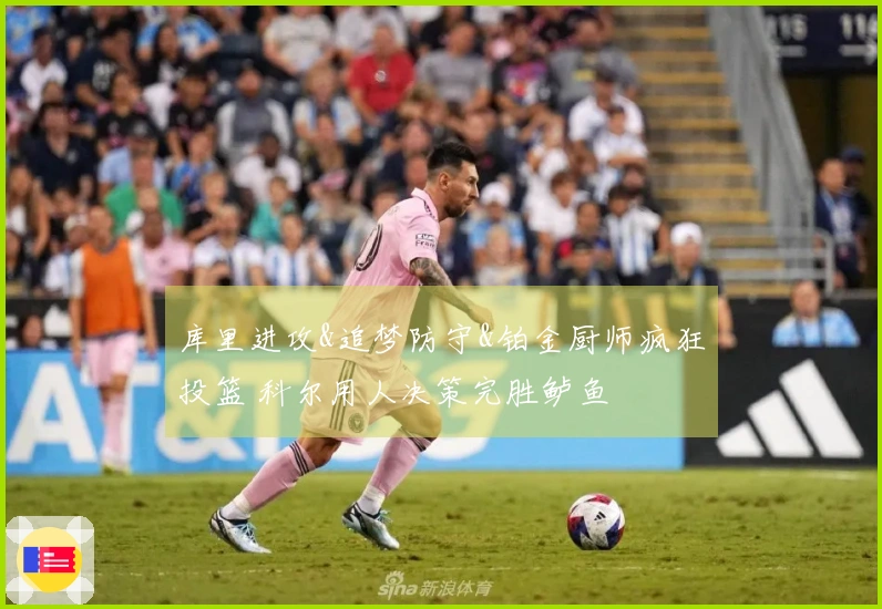 库里进攻&追梦防守&铂金厨师疯狂投篮 科尔用人决策完胜鲈鱼